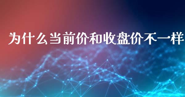 为什么当前价和收盘价不一样_https://cj002.lansai.wang_股市问答_第1张