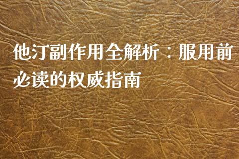 他汀副作用全解析：服用前必读的权威指南_https://cj002.lansai.wang_股市问答_第1张
