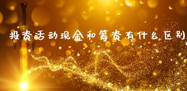 投资活动现金和筹资有什么区别_https://cj002.lansai.wang_会计问答_第1张
