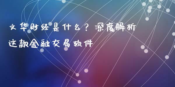 文华财经是什么？深度解析这款金融交易软件_https://cj002.lansai.wang_金融问答_第1张