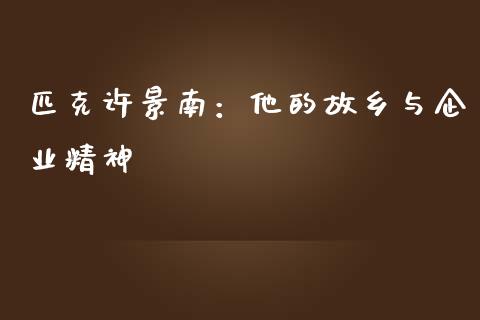 匹克许景南：他的故乡与企业精神_https://cj002.lansai.wang_期货问答_第1张
