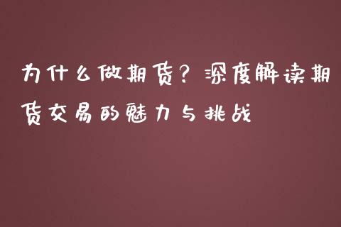 为什么做期货？深度解读期货交易的魅力与挑战_https://cj002.lansai.wang_保险问答_第1张