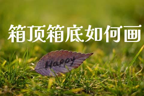 箱顶箱底如何画_https://cj002.lansai.wang_财经问答_第1张