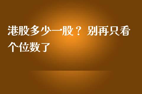 港股多少一股？ 别再只看个位数了_https://cj002.lansai.wang_财经百问_第1张