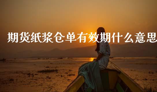 期货纸浆仓单有效期什么意思_https://cj002.lansai.wang_财经百问_第1张