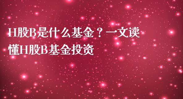 H股B是什么基金？一文读懂H股B基金投资_https://cj002.lansai.wang_财经百问_第1张
