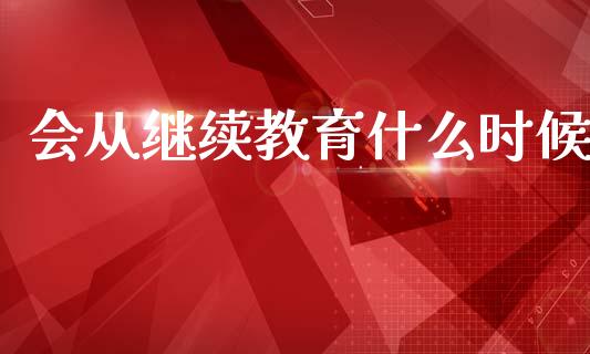 会从继续教育什么时候_https://cj002.lansai.wang_会计问答_第1张