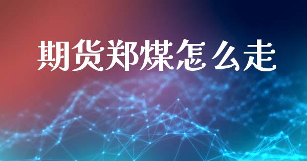 期货郑煤怎么走_https://cj002.lansai.wang_财经百问_第1张