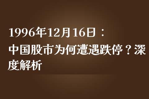 1996年12月16日：中国股市为何遭遇跌停？深度解析_https://cj002.lansai.wang_会计问答_第1张
