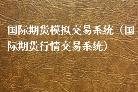 国际期货模拟交易系统(国际期货行情交易系统)_股市问答_第1张_财经百问网 国际期货模拟交易系统(国际期货行情交易系统)_https://cj002.lansai.wang_股市问答_第1张