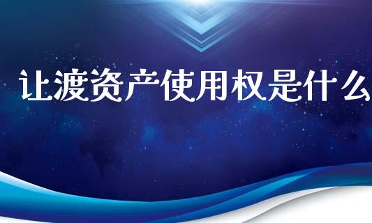 让渡资产使用权是什么_https://cj002.lansai.wang_会计问答_第1张