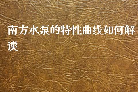 南方水泵的特性曲线如何解读_https://cj002.lansai.wang_财经百问_第1张