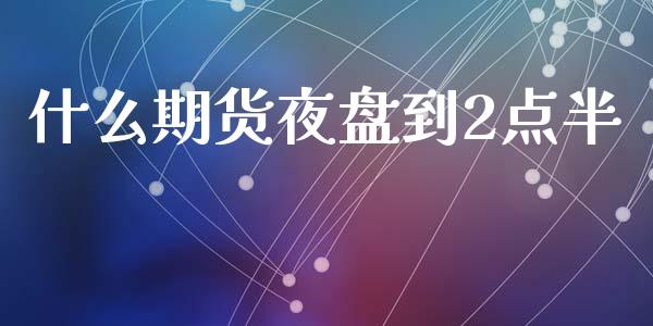 什么期货夜盘到2点半_财经问答_第1张_财经百问网 什么期货夜盘到2点半_https://cj002.lansai.wang_财经问答_第1张