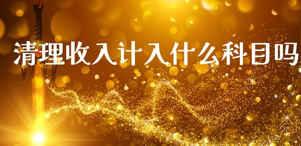 清理收入计入什么科目吗_https://cj002.lansai.wang_会计问答_第1张