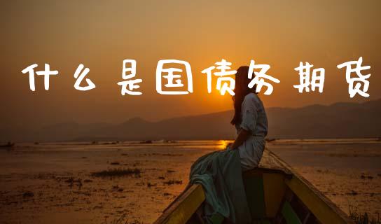 什么是国债务期货_https://cj002.lansai.wang_期货问答_第1张