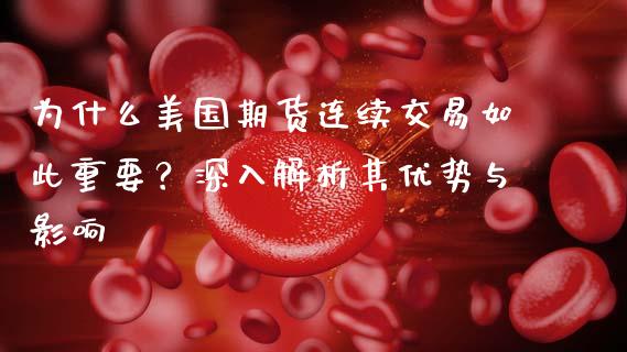 为什么美国期货连续交易如此重要？深入解析其优势与影响_https://cj002.lansai.wang_股市问答_第1张