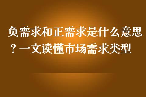 负需求和正需求是什么意思？一文读懂市场需求类型_https://cj002.lansai.wang_期货问答_第1张