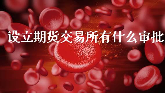设立期货交易所有什么审批_https://cj002.lansai.wang_期货问答_第1张