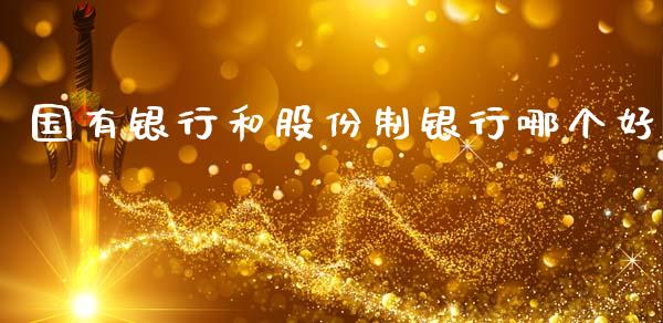 国有银行和股份制银行哪个好_股市问答_第1张_财经百问网 国有银行和股份制银行哪个好_https://cj002.lansai.wang_股市问答_第1张