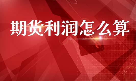 期货利润怎么算_财经百问_第1张_财经百问网 期货利润怎么算_https://cj002.lansai.wang_财经百问_第1张