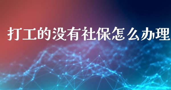 打工的没有社保怎么办理_https://cj002.lansai.wang_保险问答_第1张