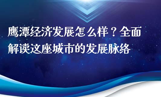 鹰潭经济发展怎么样？全面解读这座城市的发展脉络_https://cj002.lansai.wang_期货问答_第1张