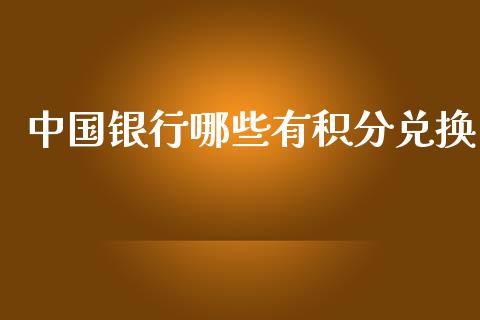 中国银行哪些有积分兑换_https://cj002.lansai.wang_理财问答_第1张