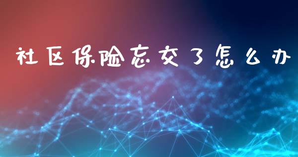 社区保险忘交了怎么办_https://cj002.lansai.wang_保险问答_第1张