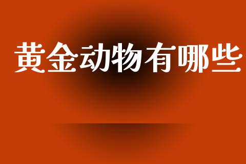 黄金动物有哪些_https://cj002.lansai.wang_股市问答_第1张