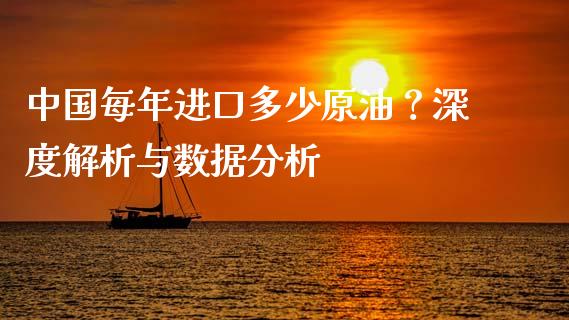 中国每年进口多少原油？深度解析与数据分析_https://cj002.lansai.wang_财经百问_第1张