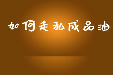 如何走私成品油_https://cj002.lansai.wang_金融问答_第1张