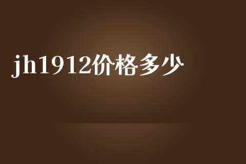jh1912价格多少_https://cj002.lansai.wang_金融问答_第1张
