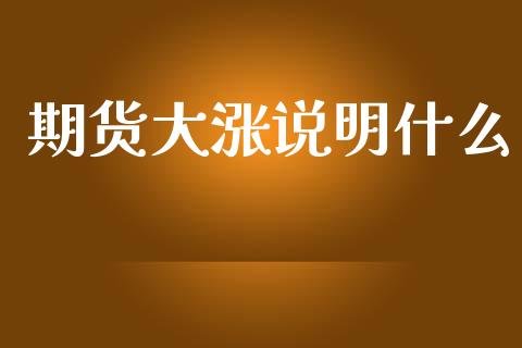 期货大涨说明什么_财经问答_第1张_财经百问网 期货大涨说明什么_https://cj002.lansai.wang_财经问答_第1张