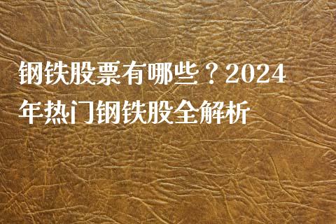 钢铁股票有哪些？2024年热门钢铁股全解析_https://cj002.lansai.wang_股市问答_第1张