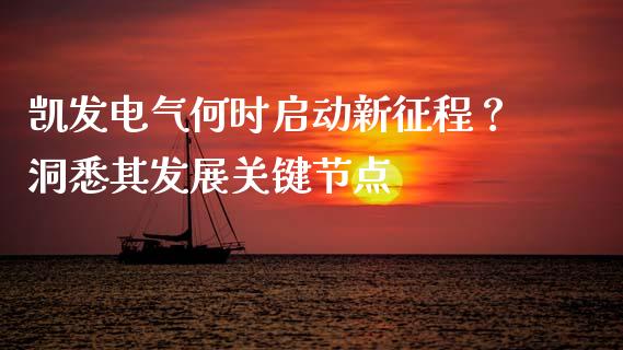 凯发电气何时启动新征程？洞悉其发展关键节点_https://cj002.lansai.wang_保险问答_第1张