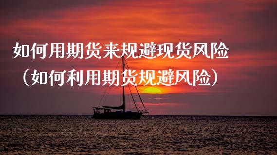 如何用期货来规避现货风险（如何利用期货规避风险）_https://cj002.lansai.wang_保险问答_第1张