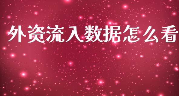 外资流入数据怎么看_https://cj002.lansai.wang_股市问答_第1张