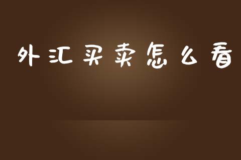 外汇买卖怎么看_https://cj002.lansai.wang_财经问答_第1张