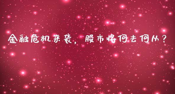 金融危机来袭，股市将何去何从？_https://cj002.lansai.wang_保险问答_第1张