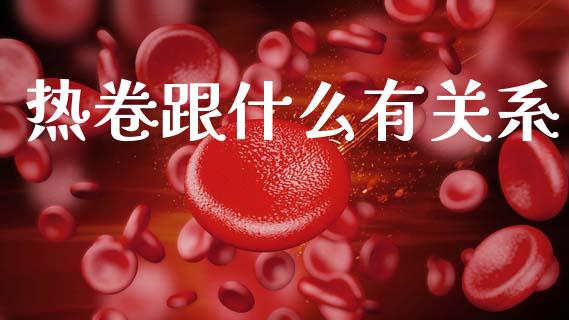 热卷跟什么有关系_https://cj002.lansai.wang_财经问答_第1张