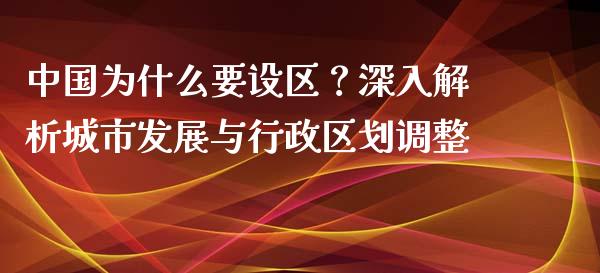 中国为什么要设区？深入解析城市发展与行政区划调整_https://cj002.lansai.wang_财经百问_第1张
