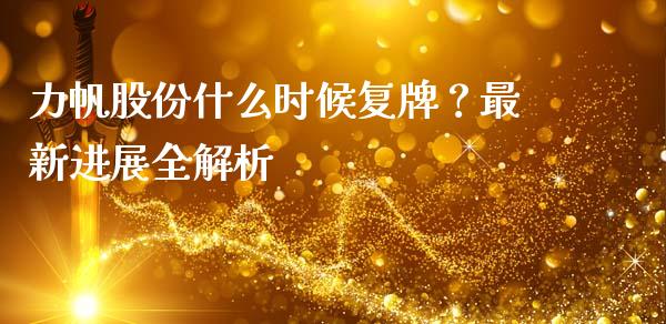 力帆股份什么时候复牌？最新进展全解析_https://cj002.lansai.wang_财经问答_第1张