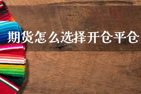 期货怎么选择开仓平仓_https://cj002.lansai.wang_期货问答_第1张
