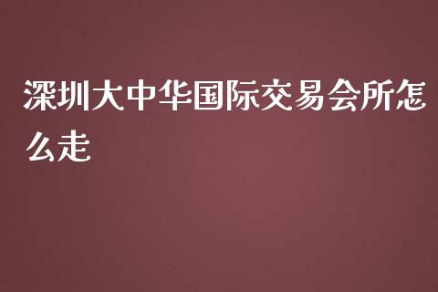 深圳大中华国际交易会所怎么走_理财问答_第1张_财经百问网 深圳大中华国际交易会所怎么走_https://cj002.lansai.wang_理财问答_第1张