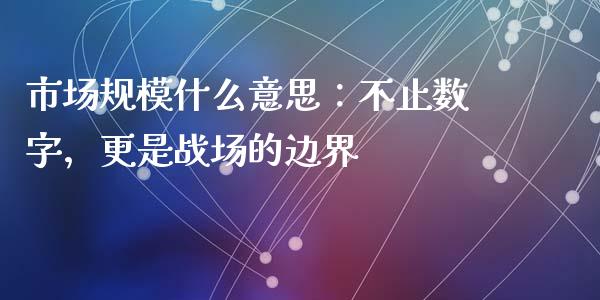 市场规模什么意思：不止数字，更是战场的边界_https://cj002.lansai.wang_理财问答_第1张