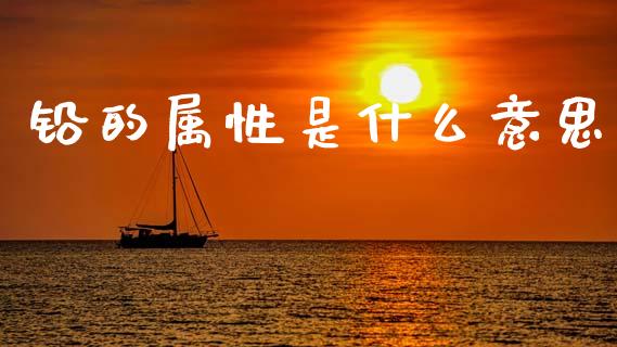 铅的属性是什么意思_期货问答_第1张_财经百问网 铅的属性是什么意思_https://cj002.lansai.wang_期货问答_第1张