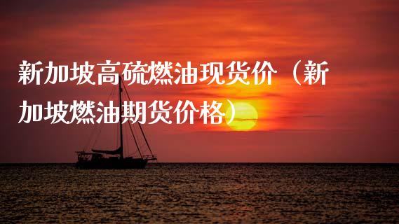 新加坡高硫燃油现货价（新加坡燃油期货价格）_https://cj002.lansai.wang_财经百问_第1张