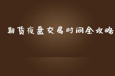 期货夜盘交易时间全攻略_https://cj002.lansai.wang_财经问答_第1张