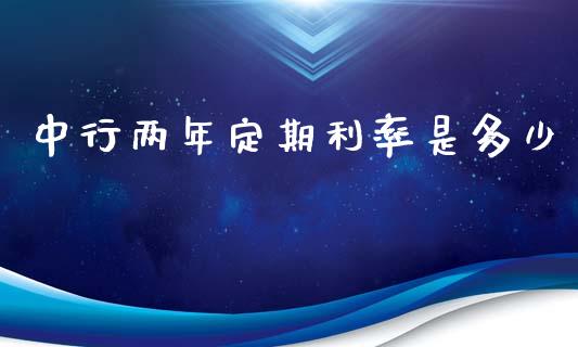 中行两年定期利率是多少_https://cj002.lansai.wang_理财问答_第1张