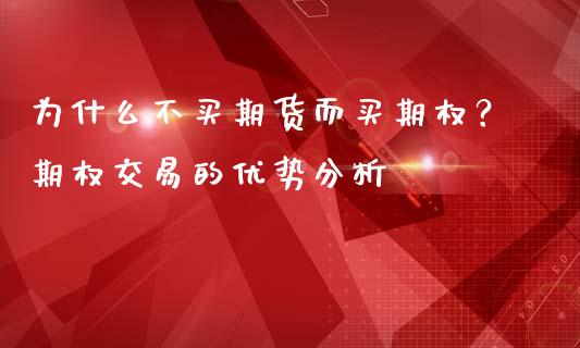 为什么不买期货而买期权？期权交易的优势分析_https://cj002.lansai.wang_会计问答_第1张
